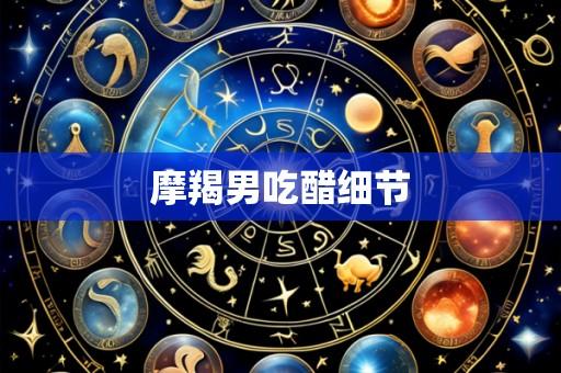 摩羯男吃醋细节