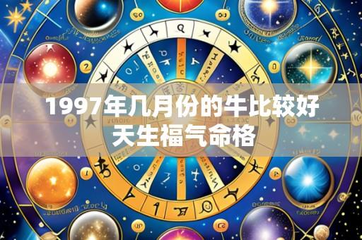 1997年几月份的牛比较好 天生福气命格