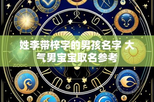 姓李带梓字的男孩名字 大气男宝宝取名参考