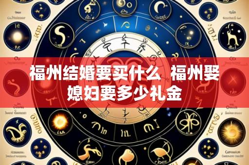福州结婚要买什么  福州娶媳妇要多少礼金
