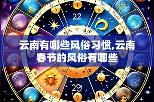 云南有哪些风俗习惯,云南春节的风俗有哪些