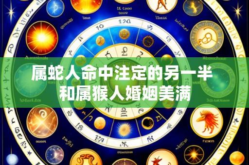 属蛇人命中注定的另一半 和属猴人婚姻美满