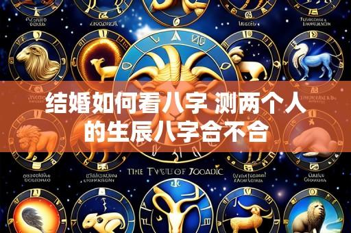 结婚如何看八字 测两个人的生辰八字合不合