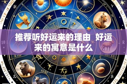 推荐听好运来的理由 好运来的寓意是什么
