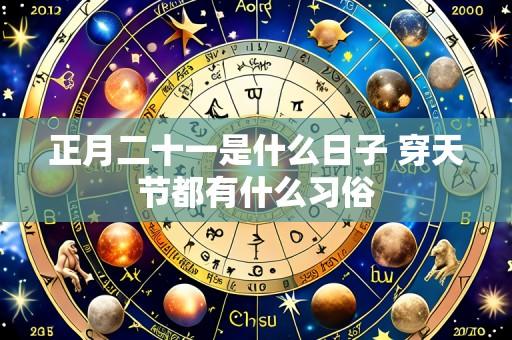 正月二十一是什么日子 穿天节都有什么习俗