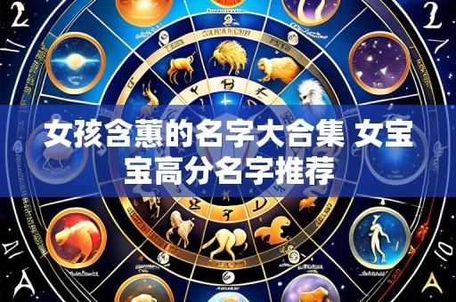 女孩含蕙的名字大合集 女宝宝高分名字推荐
