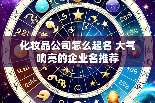 化妆品公司怎么起名 大气响亮的企业名推荐