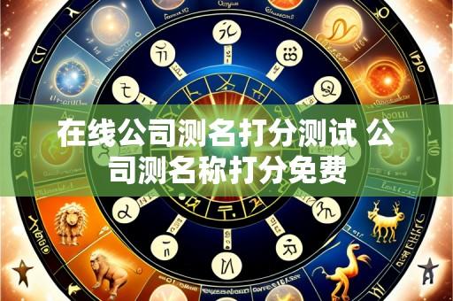 在线公司测名打分测试 公司测名称打分免费