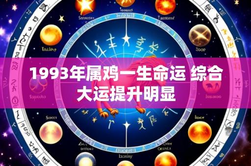 1993年属鸡一生命运 综合大运提升明显