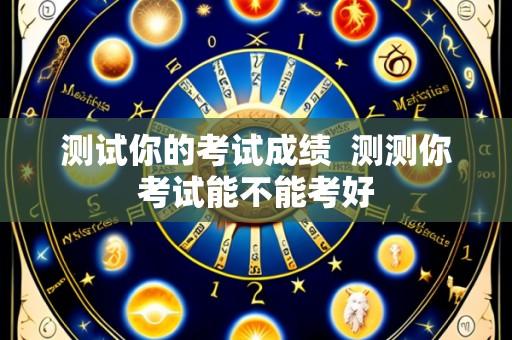 测试你的考试成绩 测测你考试能不能考好