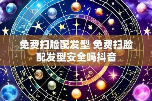 免费扫脸配发型 免费扫脸配发型安全吗抖音