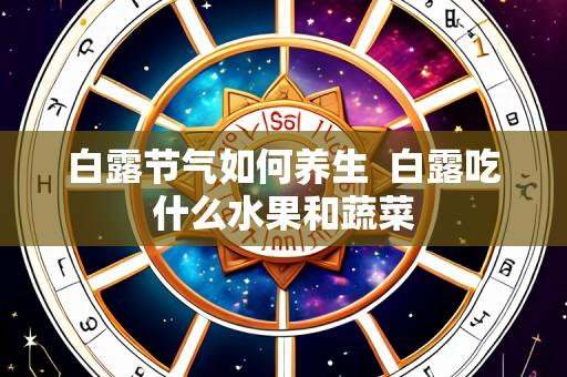白露节气如何养生 白露吃什么水果和蔬菜