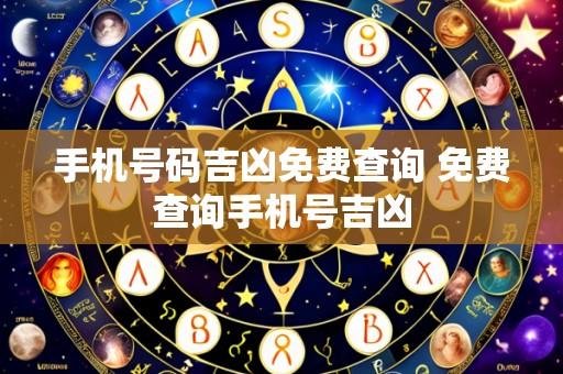 手机号码吉凶免费查询 免费查询手机号吉凶