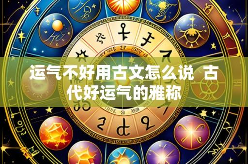 运气不好用古文怎么说 古代好运气的雅称