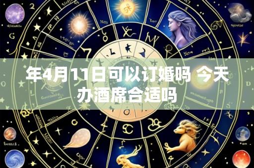 年4月11日可以订婚吗 今天办酒席合适吗