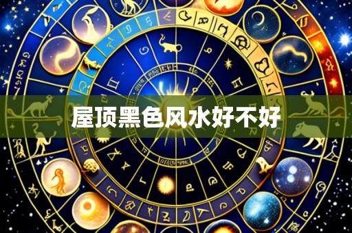 屋顶黑色风水好不好