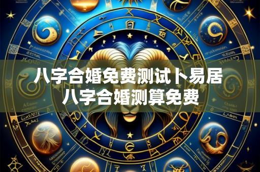 八字合婚免费测试卜易居 八字合婚测算免费