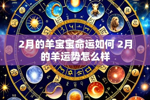 2月的羊宝宝命运如何 2月的羊运势怎么样