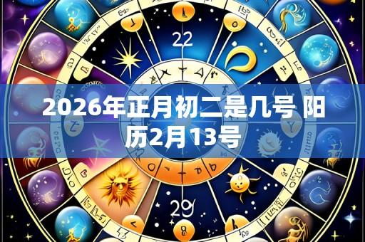 2026年正月初二是几号 阳历2月13号