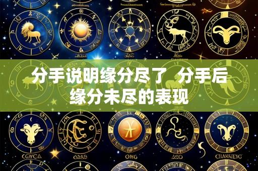 分手说明缘分尽了  分手后缘分未尽的表现