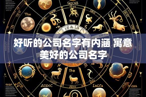 好听的公司名字有内涵 寓意美好的公司名字