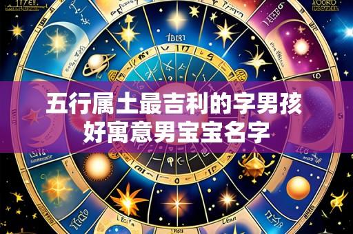 五行属土最吉利的字男孩 好寓意男宝宝名字