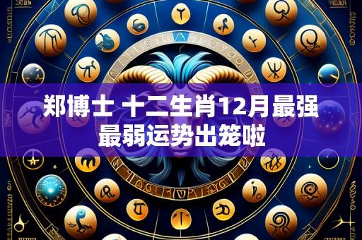 郑博士 十二生肖12月最强最弱运势出笼啦