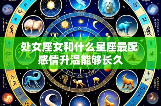 处女座女和什么星座最配 感情升温能够长久