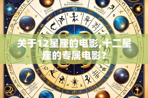 关于12星座的电影,十二星座的专属电影?