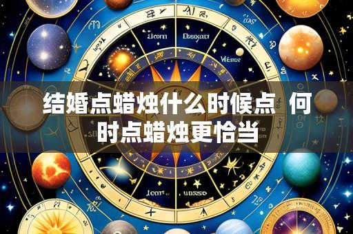 结婚点蜡烛什么时候点 何时点蜡烛更恰当