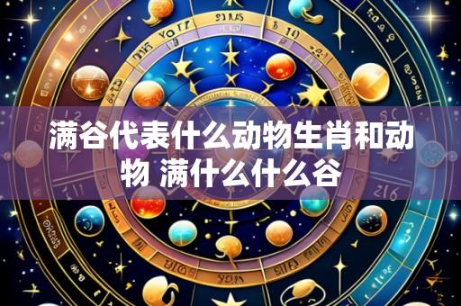 满谷代表什么动物生肖和动物 满什么什么谷