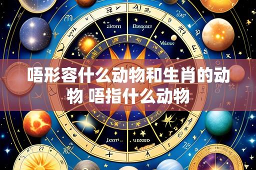 唔形容什么动物和生肖的动物 唔指什么动物