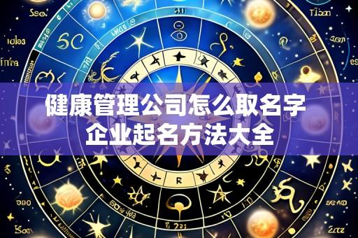 健康管理公司怎么取名字 企业起名方法大全