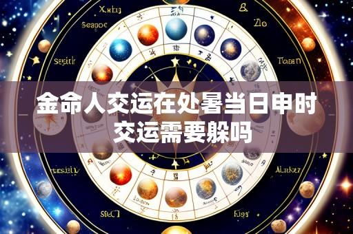 金命人交运在处暑当日申时 交运需要躲吗