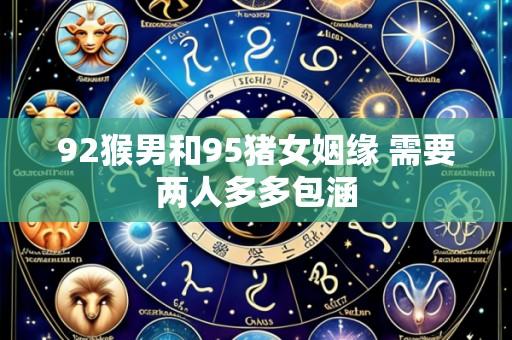 92猴男和95猪女姻缘 需要两人多多包涵