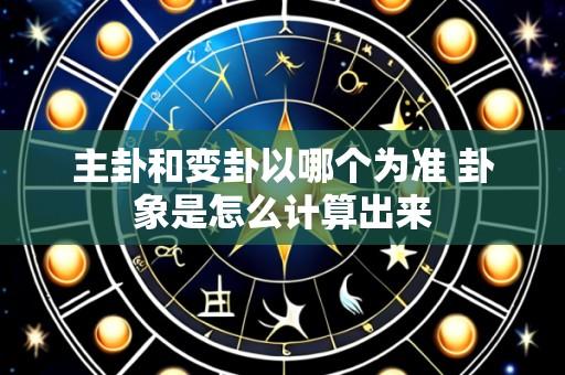主卦和变卦以哪个为准 卦象是怎么计算出来