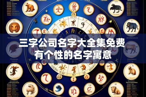 三字公司名字大全集免费 有个性的名字寓意