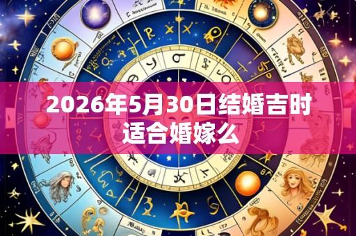 2026年5月30日结婚吉时 适合婚嫁么