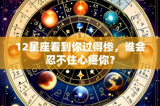 12星座看到你过得惨,谁会忍不住心疼你?