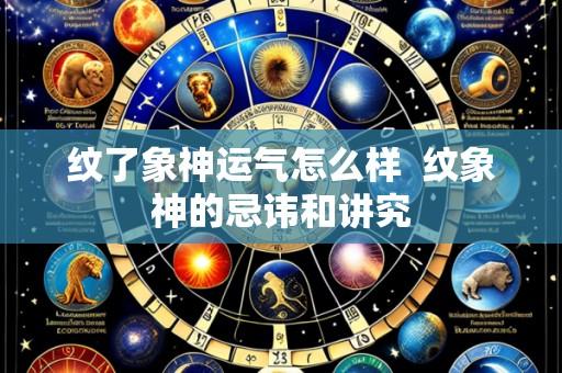 纹了象神运气怎么样 纹象神的忌讳和讲究