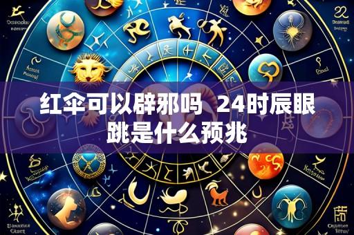 红伞可以辟邪吗 24时辰眼跳是什么预兆