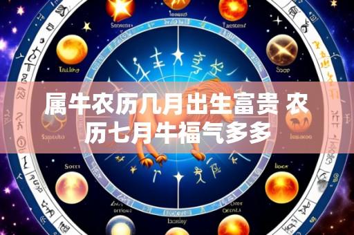 属牛农历几月出生富贵 农历七月牛福气多多