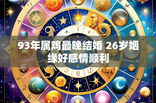 93年属鸡最晚结婚 26岁姻缘好感情顺利