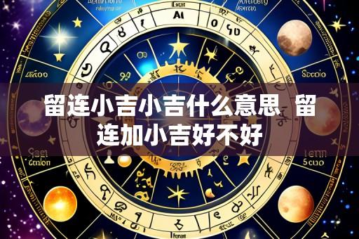 留连小吉小吉什么意思  留连加小吉好不好