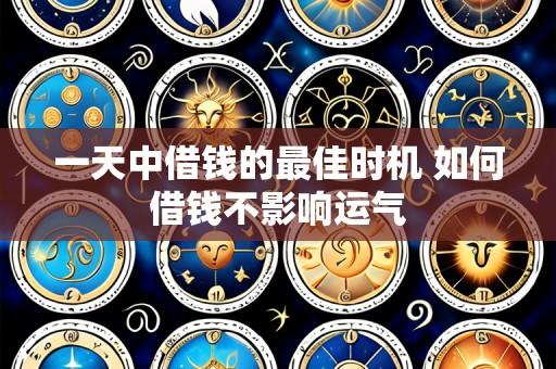 一天中借钱的最佳时机 如何借钱不影响运气