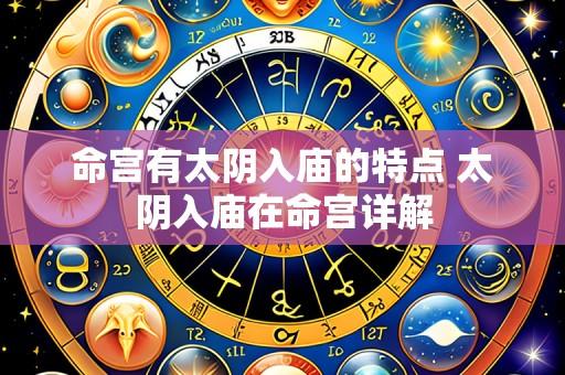 命宫有太阴入庙的特点 太阴入庙在命宫详解