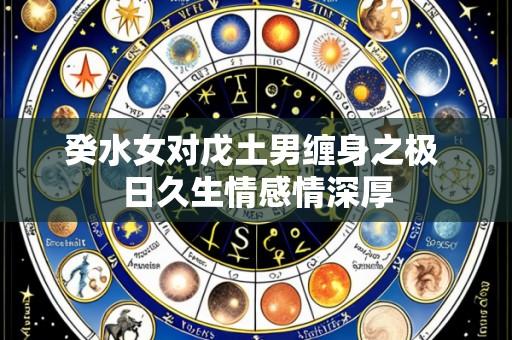 癸水女对戊土男缠身之极 日久生情感情深厚