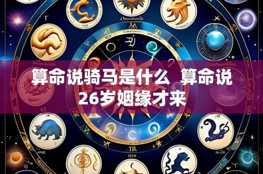 算命说骑马是什么 算命说26岁姻缘才来