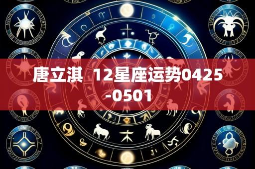 唐立淇  12星座运势0425-0501