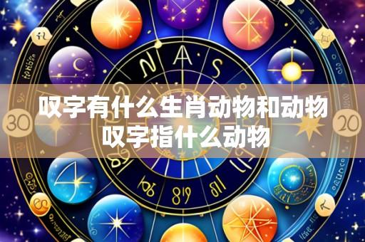 叹字有什么生肖动物和动物 叹字指什么动物